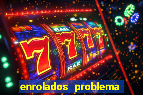 enrolados problema em dobro click jogos